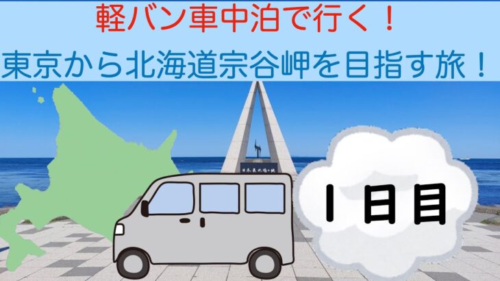 [１日目] 軽バン車中泊で行く！東京から北海道宗谷岬を目指す旅！
