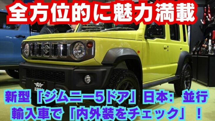 【スズキ 】新型「ジムニー5ドア」日本:  並行輸入車で「内外装をチェック」 !!! 全方位的に魅力満載