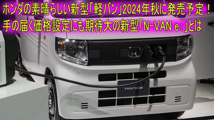 ホンダの素晴らしい新型「軽バン」2024年秋に発売予定！手の届く価格設定にも期待大の新型「N-VAN e：」とは