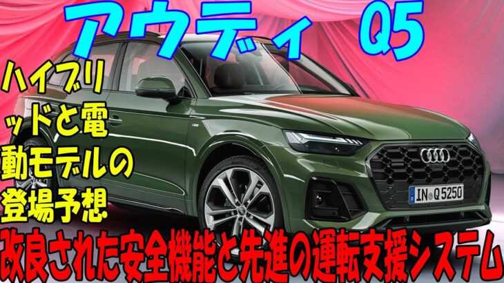 アウディQ5 最新情報: フェイスリフトと新機能の詳細,性能と快適性のバランス,ハイブリッドと電動モデルの登場予想