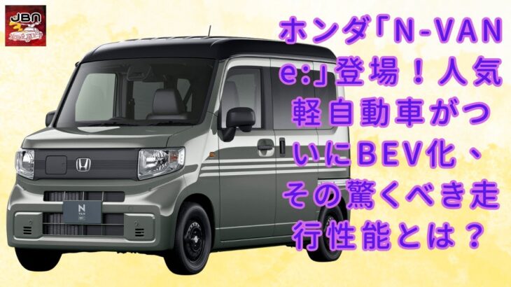 【ホンダ「N-VAN e:」 】ホンダ「N-VAN e:」登場！人気軽自動車がついにBEV化、その驚くべき走行性能とは？【JBNカーニュース 】