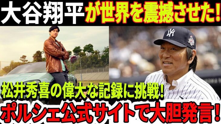 【緊急速報】大谷翔平が世界を震撼させた！ 松井秀喜の偉大な記録に挑戦！ポルシェ公式サイトで大胆発言！