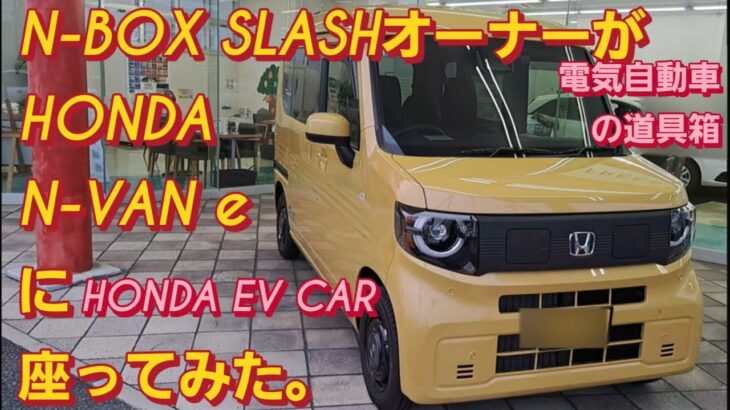 【解説】N-BOX SLASHオーナーがHONDA N-VAN e:に座った。電気自動車 デメリット 新型N-BOXカスタム ホンダ フリード スペーシアカスタム 日産リーフ 日産サクラekクロスev