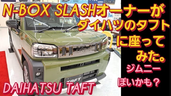 【解説】N-BOX SLASHオーナーがダイハツ タフトに座ってみました。DAIHATSU TAFT スズキ ハスラー スズキ ジムニーシエラ 新型NBOXカスタム タントカスタム スペーシアカスタム