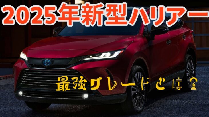 2025新型ハリアー後期モデルがついに登場！シニアの夢を叶える一台、今選ぶべき最強グレードとは？
