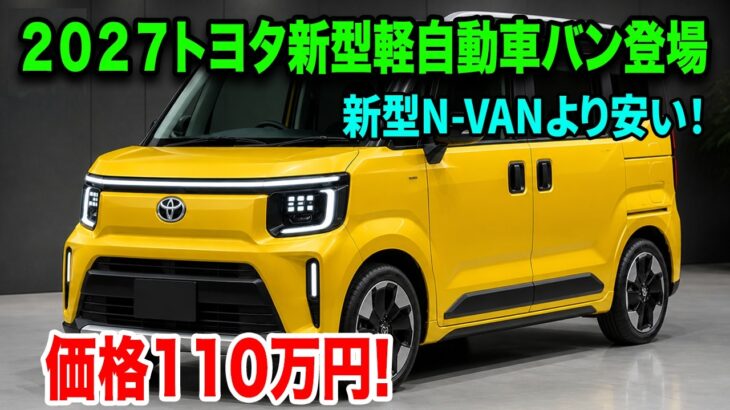 ２０２７トヨタ新型軽自動車バン登場！N-VANを凌ぐ圧倒的コスパと低燃費で市場を震撼させる！
